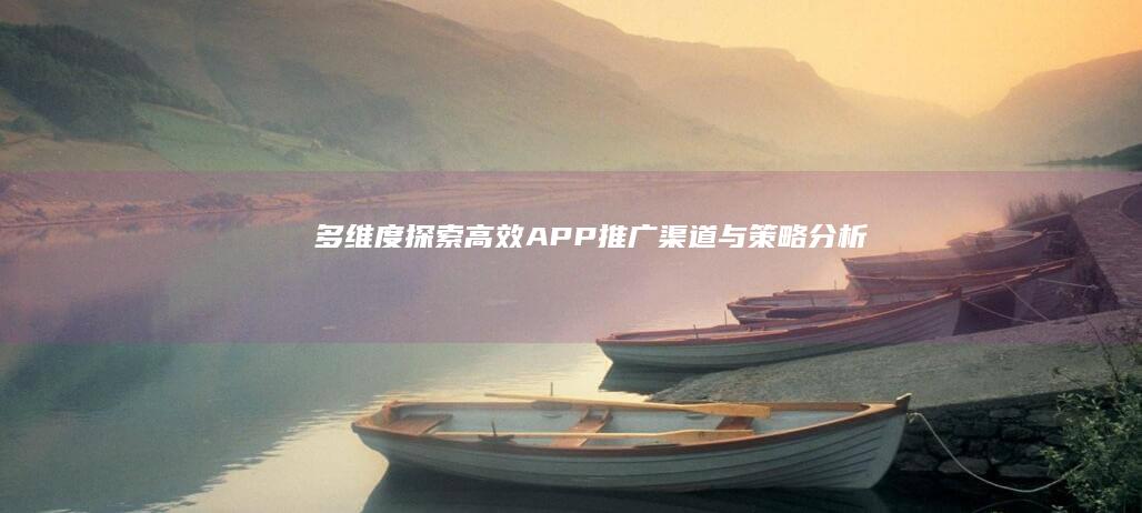 多维度探索：高效APP推广渠道与策略分析